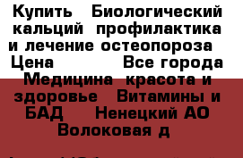 Купить : Биологический кальций -профилактика и лечение остеопороза › Цена ­ 3 090 - Все города Медицина, красота и здоровье » Витамины и БАД   . Ненецкий АО,Волоковая д.